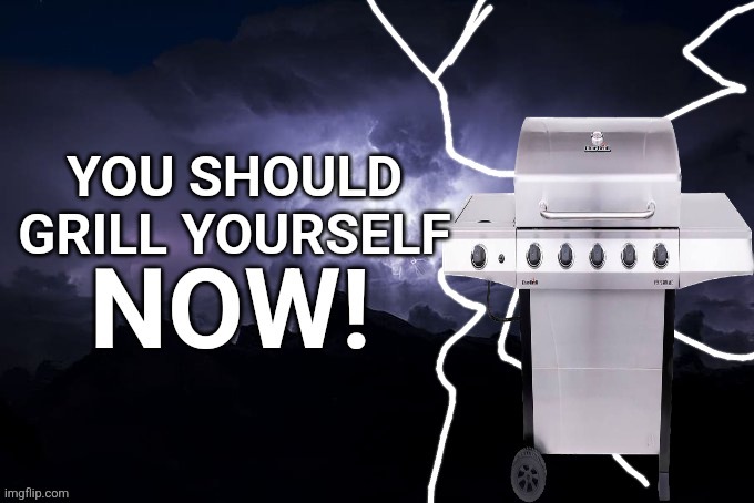 grill yourself | image tagged in grill yourself | made w/ Imgflip meme maker