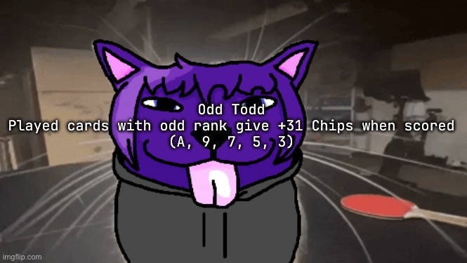 tge silly | Odd Todd
Played cards with odd rank give +31 Chips when scored
(A, 9, 7, 5, 3) | image tagged in tge silly | made w/ Imgflip meme maker
