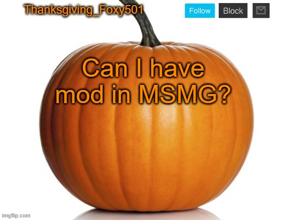 Thanksgiving_Foxy501 announcement template | Can I have mod in MSMG? | image tagged in thanksgiving_foxy501 announcement template | made w/ Imgflip meme maker