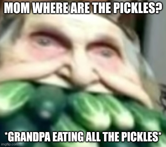 food meme | MOM WHERE ARE THE PICKLES? *GRANDPA EATING ALL THE PICKLES* | image tagged in grandpa | made w/ Imgflip meme maker