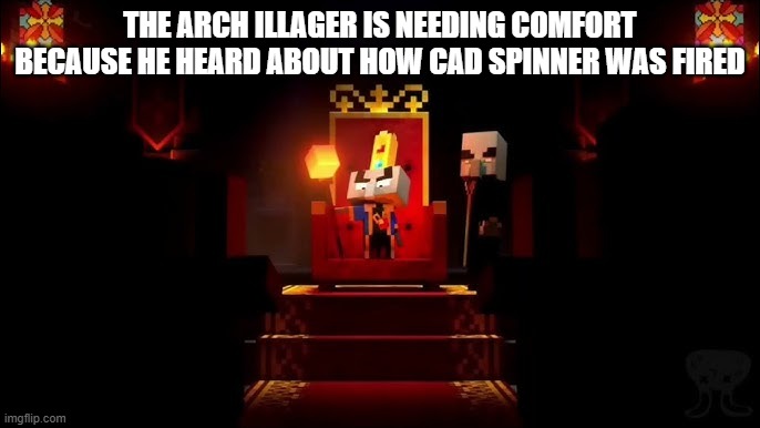 Arch Illager | THE ARCH ILLAGER IS NEEDING COMFORT BECAUSE HE HEARD ABOUT HOW CAD SPINNER WAS FIRED | image tagged in arch illager | made w/ Imgflip meme maker