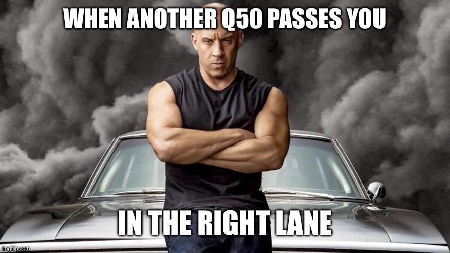Vin Diesel | WHEN ANOTHER Q50 PASSES YOU; IN THE RIGHT LANE | image tagged in vin diesel | made w/ Imgflip meme maker