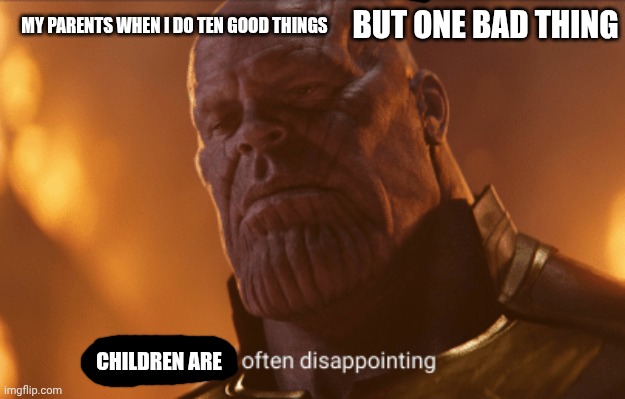 Image Title | BUT ONE BAD THING; MY PARENTS WHEN I DO TEN GOOD THINGS; CHILDREN ARE | image tagged in reality is often dissapointing,children,parents | made w/ Imgflip meme maker