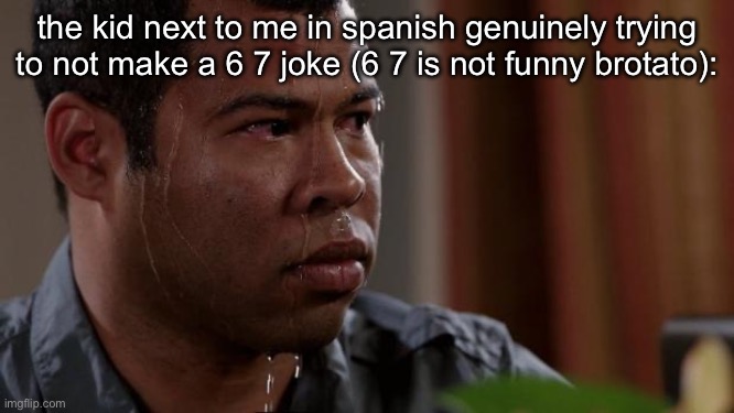 Key and peele | the kid next to me in spanish genuinely trying to not make a 6 7 joke (6 7 is not funny brotato): | image tagged in key and peele | made w/ Imgflip meme maker