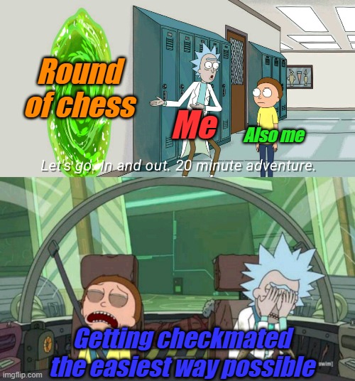 . | Round of chess; Me; Also me; Getting checkmated the easiest way possible | image tagged in 20 minute adventure rick morty,chess,fun,lol so funny,so true memes | made w/ Imgflip meme maker
