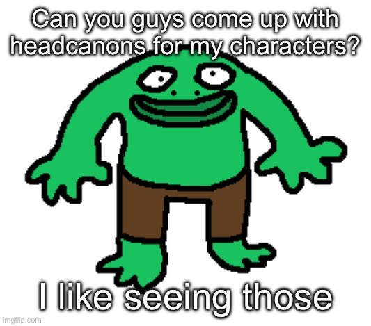 I like them. They’re fun | Can you guys come up with headcanons for my characters? I like seeing those | made w/ Imgflip meme maker