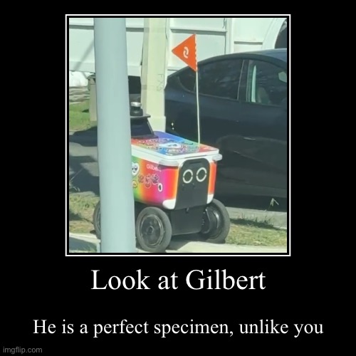 Gilbert Specimen Meme | Look at Gilbert | He is a perfect specimen, unlike you | image tagged in funny,demotivationals,memes | made w/ Imgflip demotivational maker