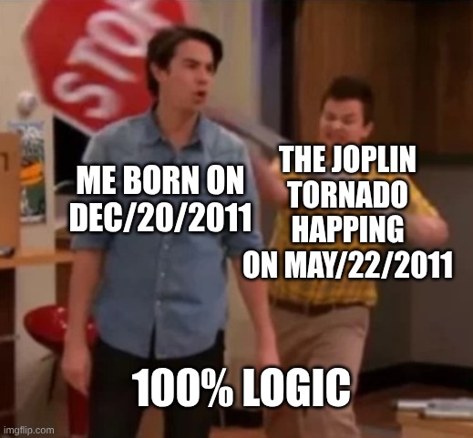 Gibby hitting Spencer with a stop sign | THE JOPLIN TORNADO HAPPING ON MAY/22/2011; ME BORN ON DEC/20/2011; 100% LOGIC | image tagged in gibby hitting spencer with a stop sign | made w/ Imgflip meme maker