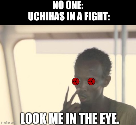 I'm The Captain Now | NO ONE: 
UCHIHAS IN A FIGHT:; LOOK ME IN THE EYE. | image tagged in memes,i'm the captain now | made w/ Imgflip meme maker
