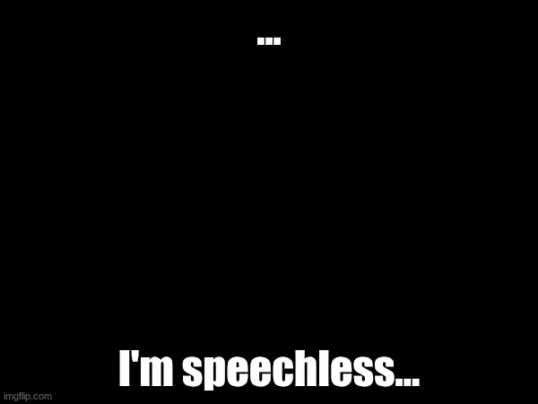 y'all get no context | ... I'm speechless... | made w/ Imgflip meme maker