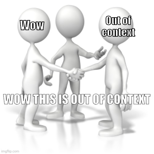 Out of Context | Out of context; Wow; WOW THIS IS OUT OF CONTEXT | image tagged in funny | made w/ Imgflip meme maker