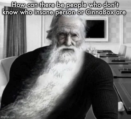 Old Gigachad | How can there be people who don’t know who insane person or CinnaBox are | image tagged in old gigachad | made w/ Imgflip meme maker