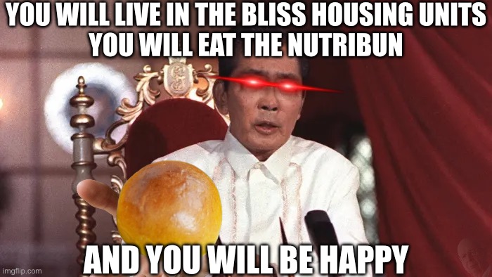 are you ready for ang bagong lipunan | YOU WILL LIVE IN THE BLISS HOUSING UNITS
YOU WILL EAT THE NUTRIBUN; AND YOU WILL BE HAPPY | image tagged in ferdinand marcos,shitpost | made w/ Imgflip meme maker