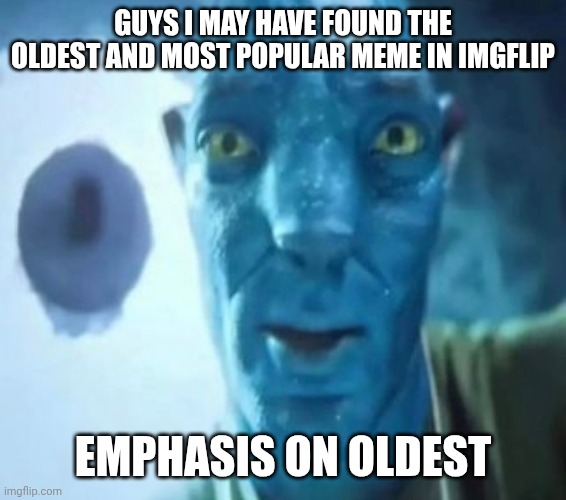 Avatar guy | GUYS I MAY HAVE FOUND THE OLDEST AND MOST POPULAR MEME IN IMGFLIP; EMPHASIS ON OLDEST | image tagged in avatar guy | made w/ Imgflip meme maker