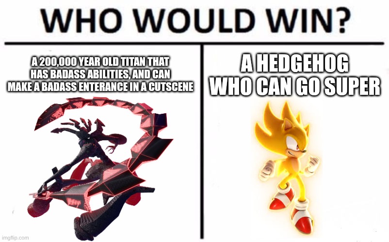 Knight vs Sonic | A 200,000 YEAR OLD TITAN THAT HAS BADASS ABILITIES, AND CAN MAKE A BADASS ENTERANCE IN A CUTSCENE; A HEDGEHOG WHO CAN GO SUPER | image tagged in memes,who would win | made w/ Imgflip meme maker