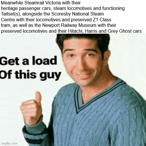 get a load of this guy | Meanwhile Steamrail Victoria with their heritage passenger cars, steam locomotives and functioning Taitset(s), alongside the Scoresby Nation | image tagged in get a load of this guy | made w/ Imgflip meme maker