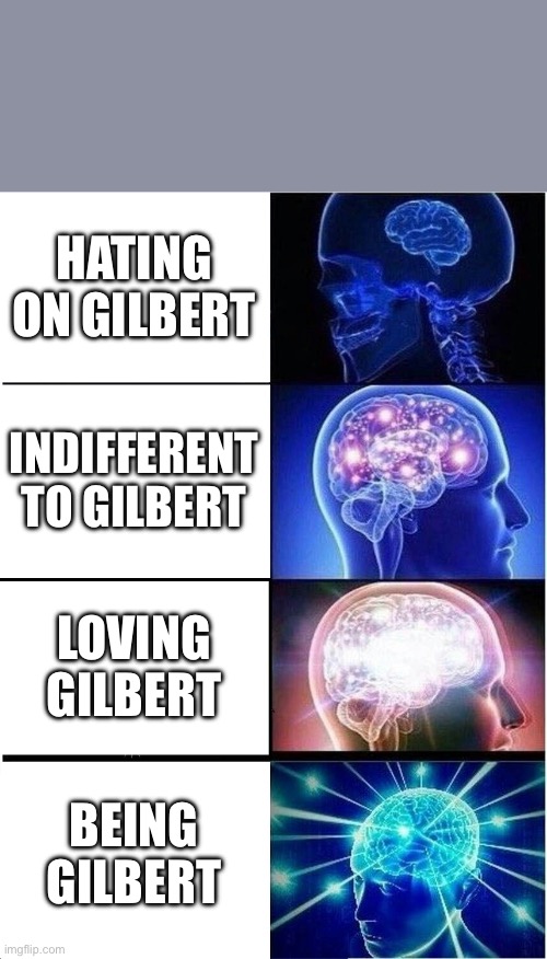 Gilbert Brain Meme | HATING ON GILBERT; INDIFFERENT TO GILBERT; LOVING GILBERT; BEING GILBERT | image tagged in memes,expanding brain | made w/ Imgflip meme maker