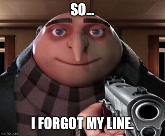 Gru forgot my line Meme | SO…; I FORGOT MY LINE. | image tagged in gru gun,memes | made w/ Imgflip meme maker