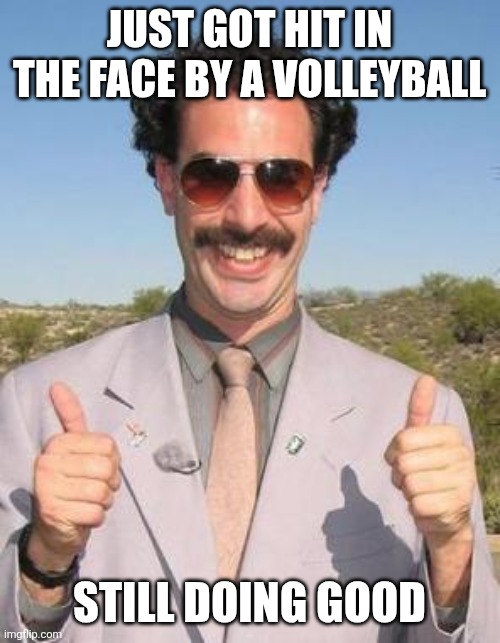 Just got hit in the face by a volleyball | JUST GOT HIT IN THE FACE BY A VOLLEYBALL; STILL DOING GOOD | image tagged in very nice | made w/ Imgflip meme maker