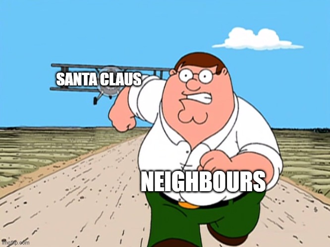 SANTA CLAUS NEIGHBOURS | image tagged in peter griffin running away | made w/ Imgflip meme maker