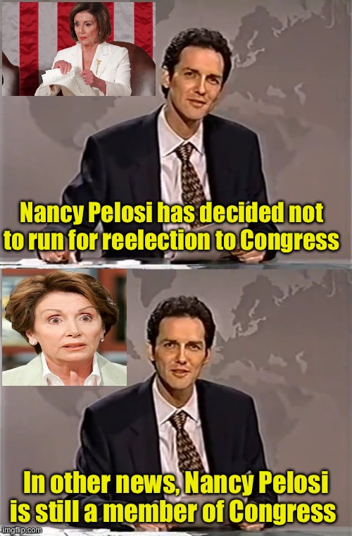 Political News | Nancy Pelosi has decided not to run for reelection to Congress; In other news, Nancy Pelosi is still a member of Congress | image tagged in weekend update with norm,nancy pelosi | made w/ Imgflip meme maker