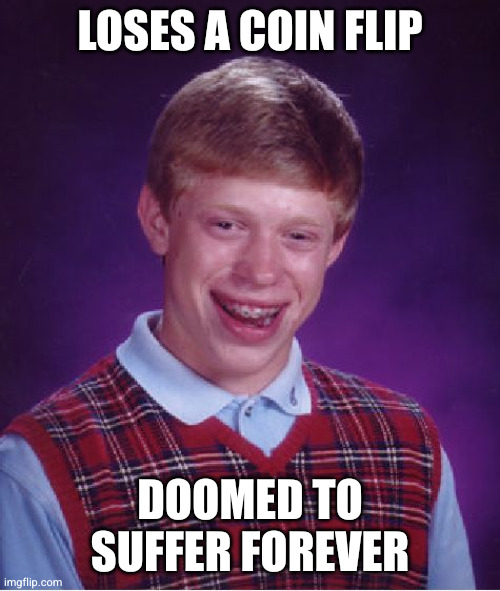 Bad Luck Brian Meme | LOSES A COIN FLIP; DOOMED TO SUFFER FOREVER | image tagged in memes,bad luck brian | made w/ Imgflip meme maker
