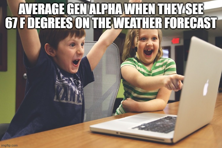 Excited happy kids pointing at computer monitor | AVERAGE GEN ALPHA WHEN THEY SEE 67 F DEGREES ON THE WEATHER FORECAST | image tagged in excited happy kids pointing at computer monitor | made w/ Imgflip meme maker
