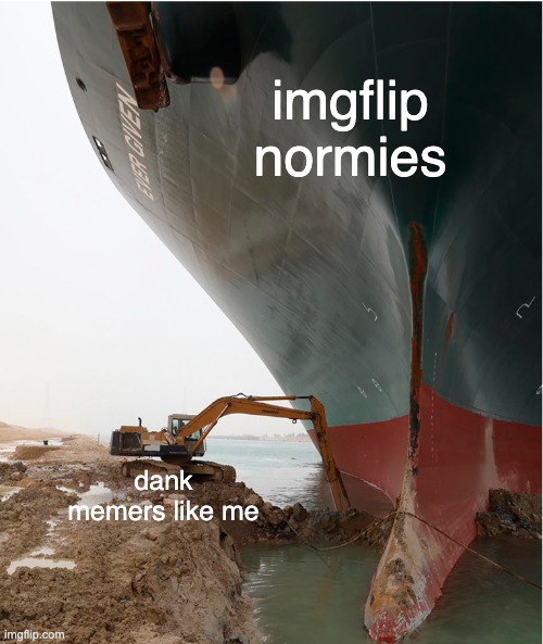 Help me out | imgflip normies; dank memers like me | image tagged in suez-canal | made w/ Imgflip meme maker