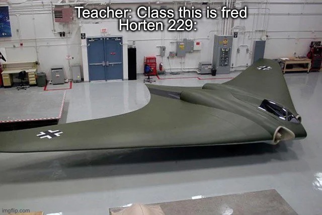 Teacher: Class this is fred; Horten 229: | made w/ Imgflip meme maker