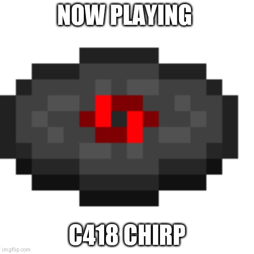 Music Disc chirp (Minecraft, C418) | NOW PLAYING; C418 CHIRP | image tagged in music disc chirp minecraft c418,minecraft,c418,chirp,nostalgia minecraft | made w/ Imgflip meme maker