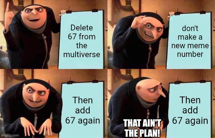 Gru's Plan Meme | Delete 67 from the multiverse don't make a new meme number Then add 67 again Then add 67 again THAT AIN'T THE PLAN! | image tagged in memes,gru's plan | made w/ Imgflip meme maker
