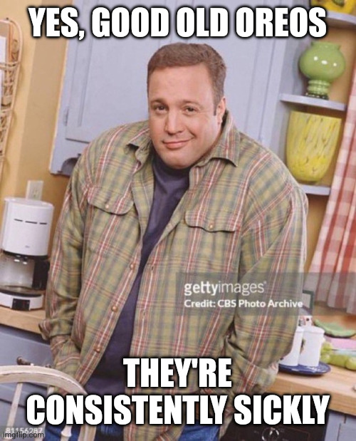 Kevin James | YES, GOOD OLD OREOS THEY'RE CONSISTENTLY SICKLY | image tagged in kevin james | made w/ Imgflip meme maker