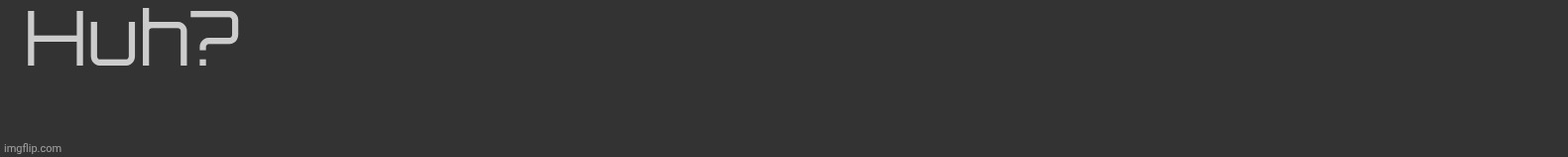 Huh? | made w/ Imgflip meme maker