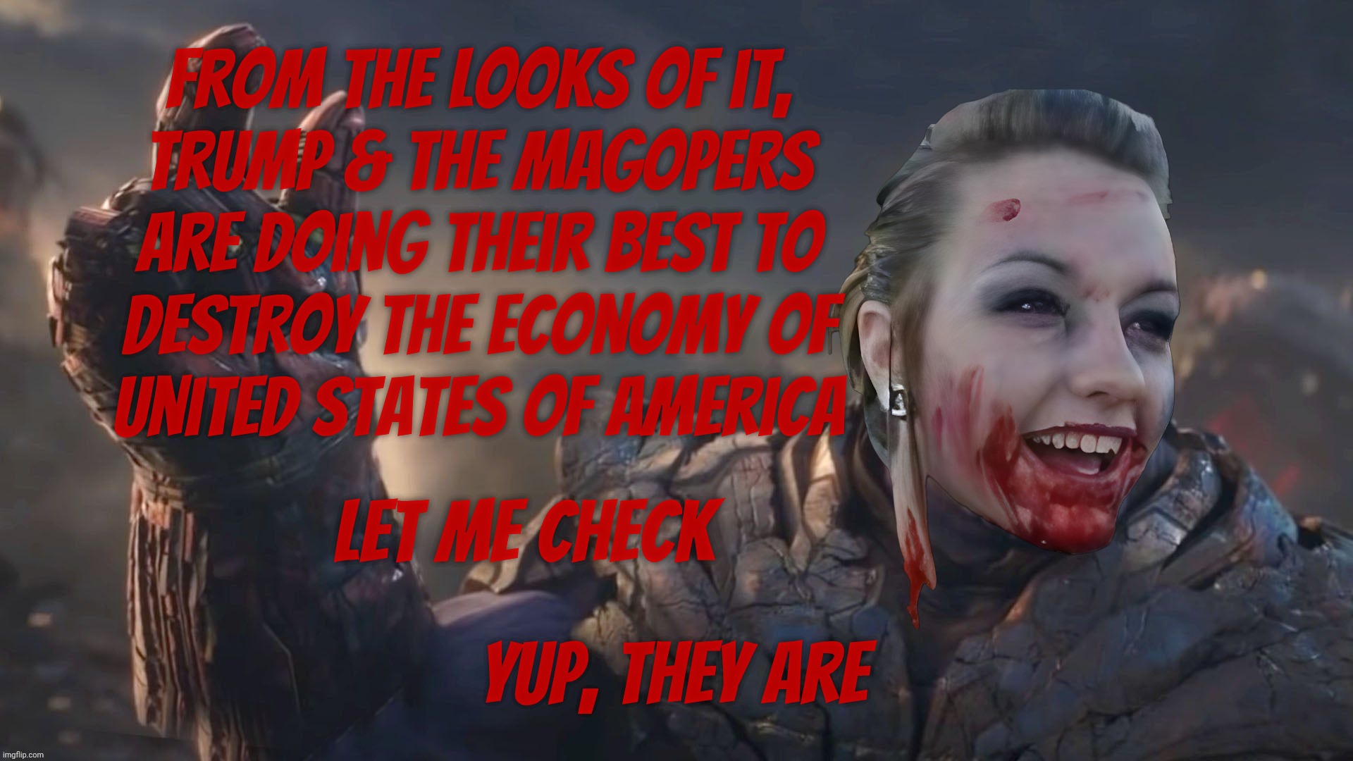 The ship's on fire and nobody's noticing,,, | From the looks of it,
Trump & the MAGOPers
are doing their best to
destroy the economy of
United States of America Yup, they are Let me chec | image tagged in bloody psycho thanos,trumpconomy,magopers,maga,gop,wrecking the economy | made w/ Imgflip meme maker