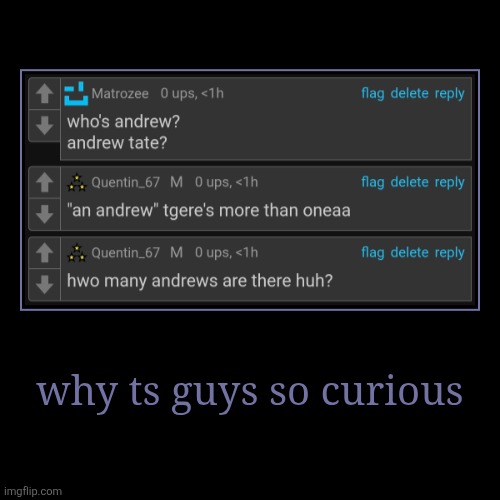 why ts guys so curious | | image tagged in funny,demotivationals | made w/ Imgflip demotivational maker