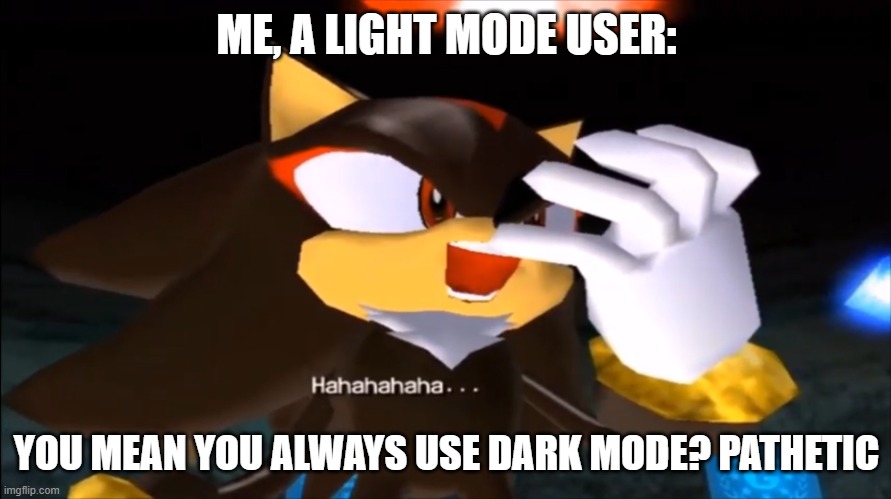 ME, A LIGHT MODE USER: YOU MEAN YOU ALWAYS USE DARK MODE? PATHETIC | image tagged in shadow the hedgehog laughs at your misery | made w/ Imgflip meme maker