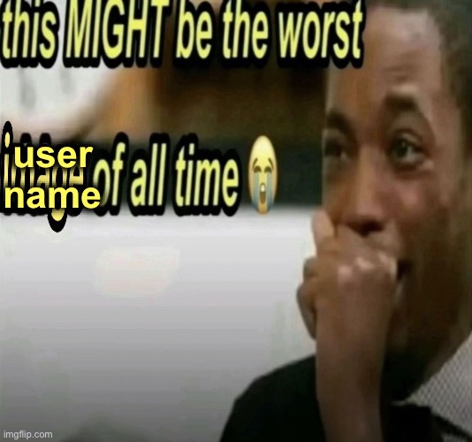 this MIGHT be the worst image of all time | user
name | image tagged in this might be the worst image of all time | made w/ Imgflip meme maker
