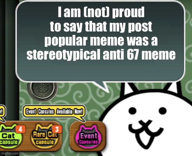 I did make it to prove that fun stream will upvote any copied and unoriginal meme so I guess it’s not that bad | I am (not) proud to say that my post popular meme was a stereotypical anti 67 meme | image tagged in the basic cat says something | made w/ Imgflip meme maker