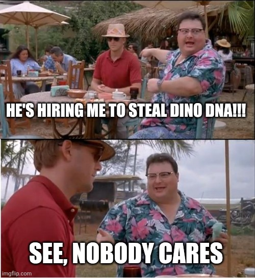 See Nobody Cares | HE'S HIRING ME TO STEAL DINO DNA!!! SEE, NOBODY CARES | image tagged in memes,see nobody cares | made w/ Imgflip meme maker
