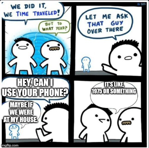 Time travel | HEY, CAN I USE YOUR PHONE? IT'S LIKE, 1975 OR SOMETHING; MAYBE IF WE WERE AT MY HOUSE. | image tagged in time travel,1970's | made w/ Imgflip meme maker