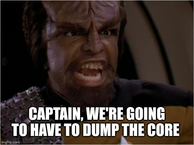 Lt Worf | CAPTAIN, WE'RE GOING TO HAVE TO DUMP THE CORE | image tagged in lt worf | made w/ Imgflip meme maker