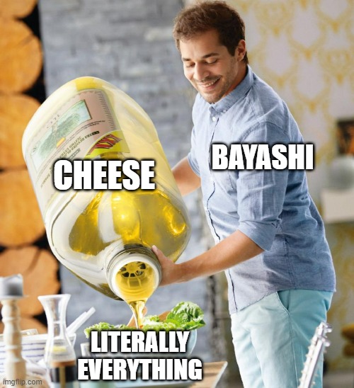 FATTY CHEESE ARE EVERYWHERE | CHEESE; BAYASHI; LITERALLY EVERYTHING | image tagged in guy pouring olive oil on the salad | made w/ Imgflip meme maker