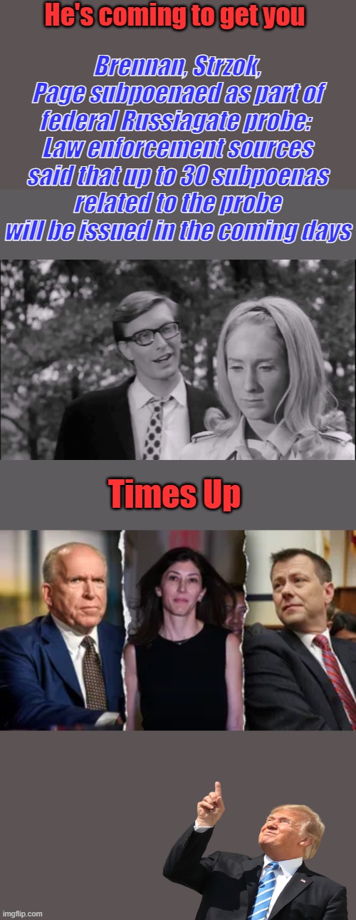 Would it not be great present for the Holidays to see those 3 locked up. | Brennan, Strzok, Page subpoenaed as part of federal Russiagate probe: 
Law enforcement sources said that up to 30 subpoenas related to the probe will be issued in the coming days; He's coming to get you; Times Up | made w/ Imgflip meme maker