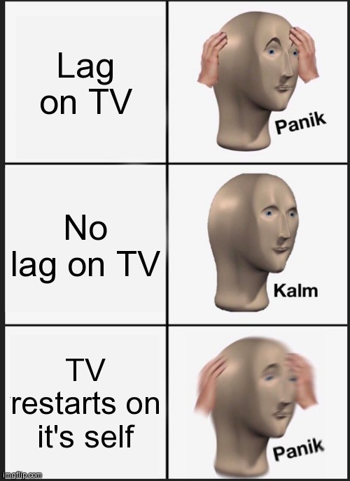 Panik Kalm Panik | Lag on TV; No lag on TV; TV restarts on it's self | image tagged in memes,panik kalm panik | made w/ Imgflip meme maker