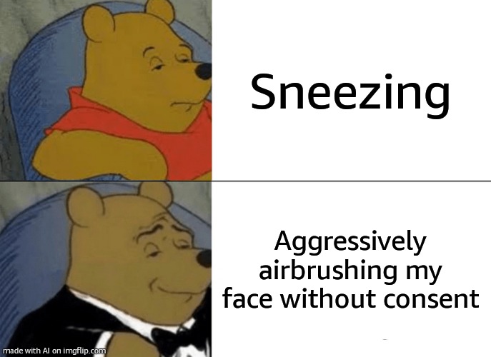 sneeze | Sneezing; Aggressively airbrushing my face without consent | image tagged in memes,tuxedo winnie the pooh | made w/ Imgflip meme maker