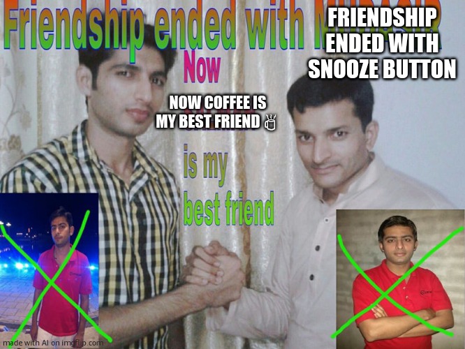 Friendship ended | FRIENDSHIP ENDED WITH SNOOZE BUTTON; NOW COFFEE IS MY BEST FRIEND ☕ | image tagged in friendship ended | made w/ Imgflip meme maker
