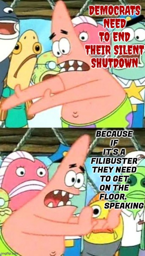 Put It Somewhere Else Patrick | image tagged in memes,filibuster,democrats,should be,on the floor,speaker | made w/ Imgflip meme maker