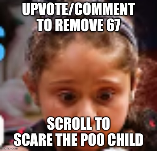 67 meme | UPVOTE/COMMENT TO REMOVE 67; SCROLL TO SCARE THE POO CHILD | image tagged in afraid to poo | made w/ Imgflip meme maker