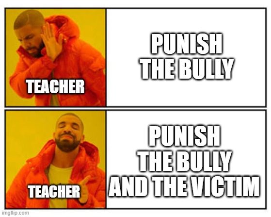 No - Yes | PUNISH THE BULLY; TEACHER; PUNISH THE BULLY AND THE VICTIM; TEACHER | image tagged in no - yes | made w/ Imgflip meme maker