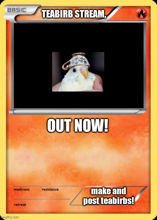 Blank Pokemon Card | TEABIRB STREAM, OUT NOW! make and post teabirbs! | image tagged in blank pokemon card | made w/ Imgflip meme maker